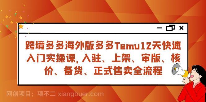 【第7049期】跨境多多海外版多多Temu12天快速入门实战课，从入驻 上架到正式售卖全流程