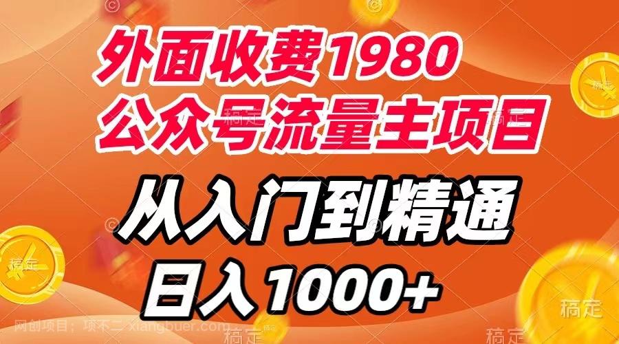 【第7056期】外面收费1980，公众号流量主项目，从入门到精通，每天半小时，收入1000+