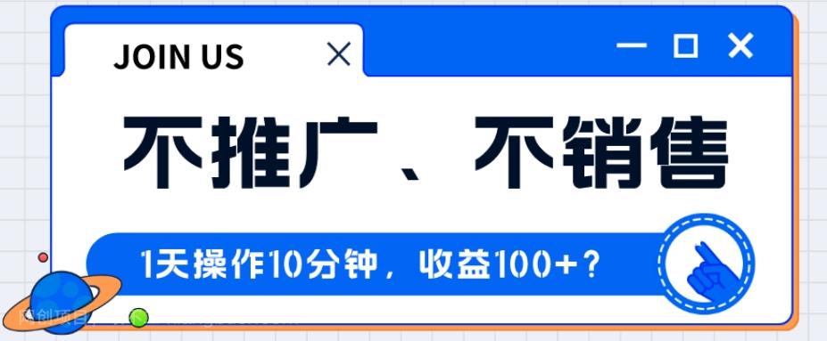 【第7068期】不推广、不销售1天操作10分钟，收益100+？