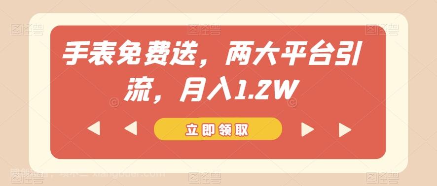 【第7089期】手表免费送，两大平台引流，月入1.2W【揭秘】