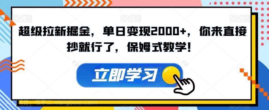 【第7103期】超级拉新掘金，单日变现2000+，你来直接抄就行了，保姆式教学！【揭秘】