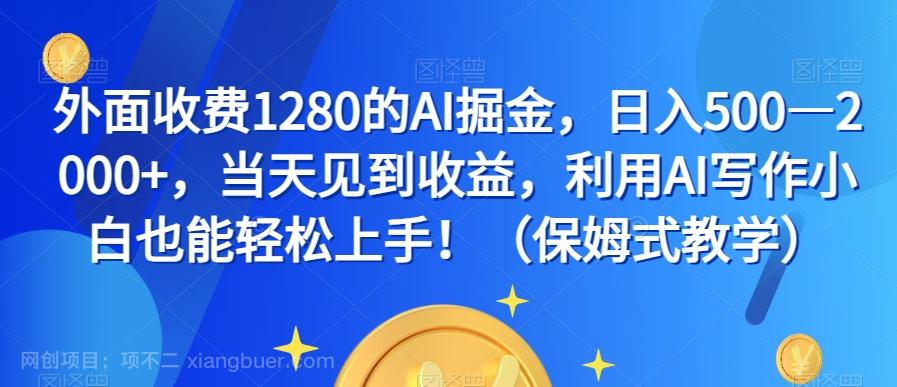 【第7104期】外面收费1280的AI掘金，日入500—2000+，当天见到收益，利用AI写作小白也能轻松上手！（保姆式教学）