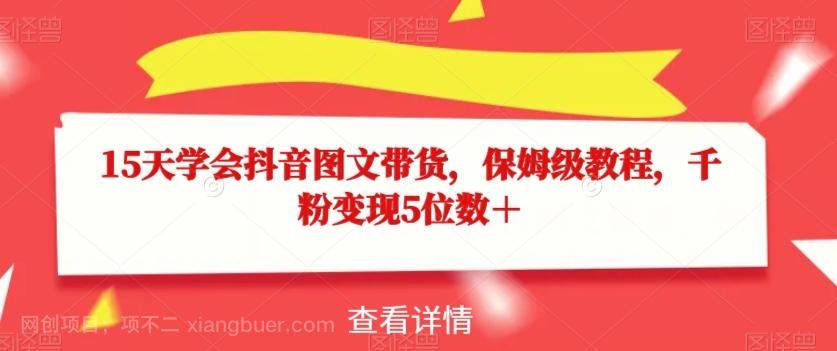 【第7032期】15天学会抖音图文带货，保姆级教程，千粉变现5位数＋