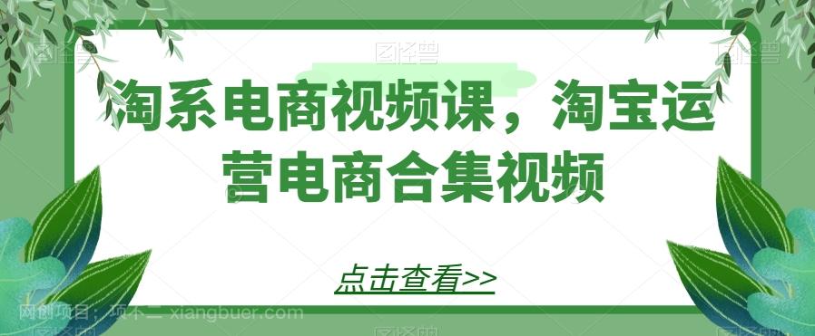 【第7034期】淘系电商视频课，淘宝运营电商合集视频