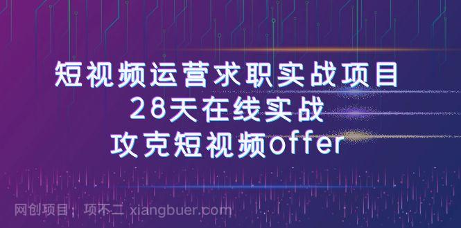 【第7039期】短视频运-营求职实战项目，28天在线实战，攻克短视频offer（46节课）