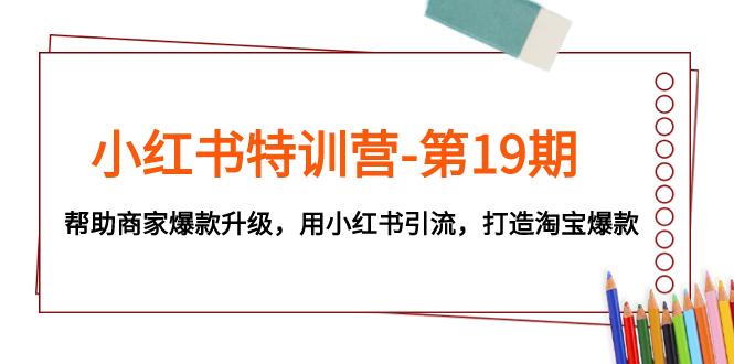 【第7044期】小红书特训营-第19期，帮助商家爆款升级，用小红书引流，打造淘宝爆款