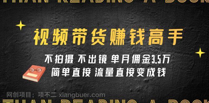 【第7045期】视频带货赚钱高手课程：不拍摄 不出镜 单月佣金3.5w 简单直接 流量直接变钱