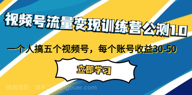 【第7047期】视频号流量变现训练营公测1.0：一个人搞五个视频号，每个账号收益30-50