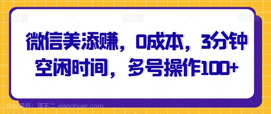 【第7050期】微信美添赚，0成本，3分钟空闲时间，多号操作100+