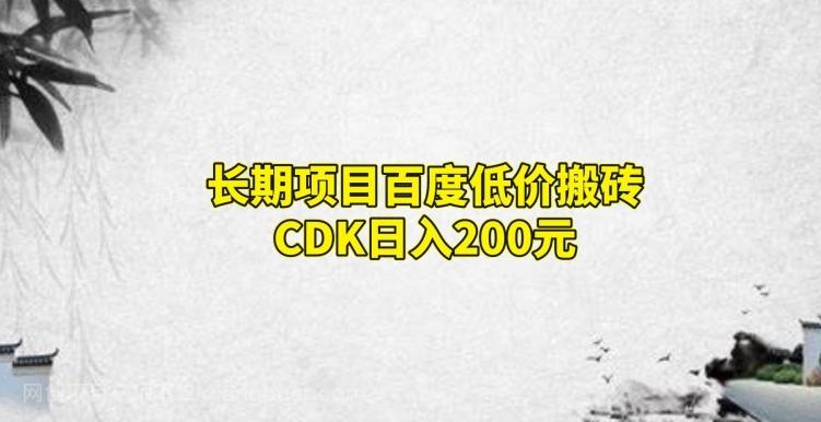 【第7052期】长期项目百度低价搬砖CDK，日入200