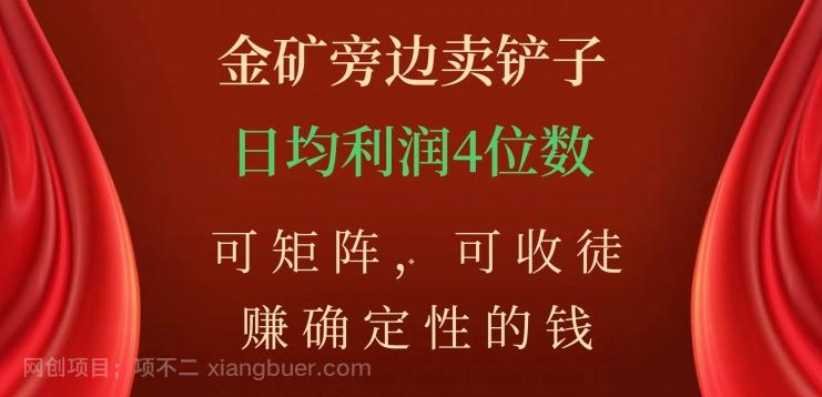 【第7058期】金矿旁边卖铲子，赚确定性的钱，可矩阵，可收徒，日均利润4位数【揭秘】