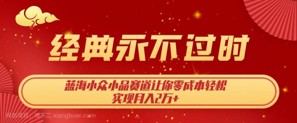 【第7063期】经典永不过时，蓝海小众小品赛道，让你零成本轻松实现月入2万+