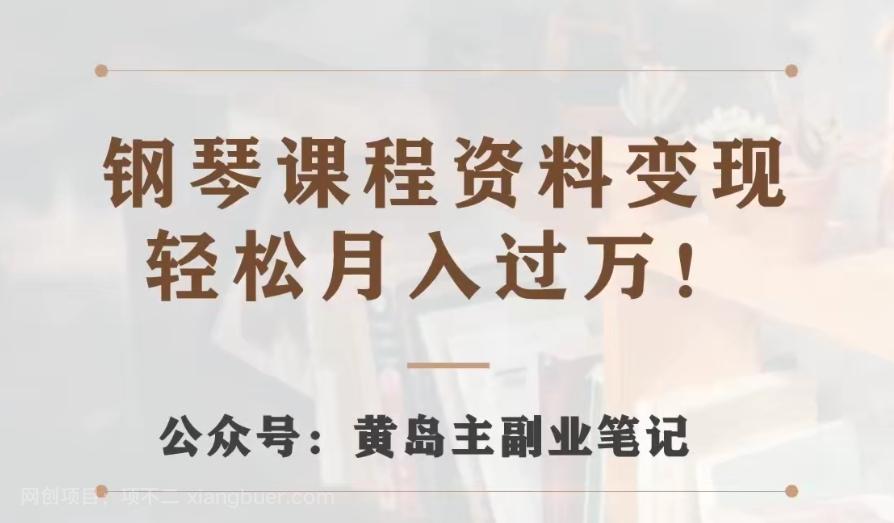 【第7065期】黄岛主·钢琴课程资料变现分享课，视频版一条龙实操玩法分享给你