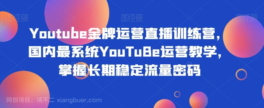 【第7074期】Youtube金牌运营直播训练营，国内最系统YouTuBe运营教学，掌握长期稳定流量密码