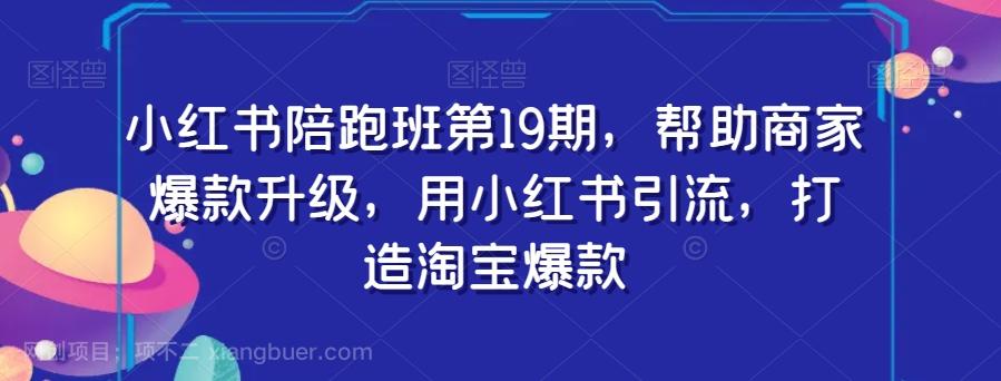 【第7075期】小红书陪跑班第19期，帮助商家爆款升级，用小红书引流，打造淘宝爆款