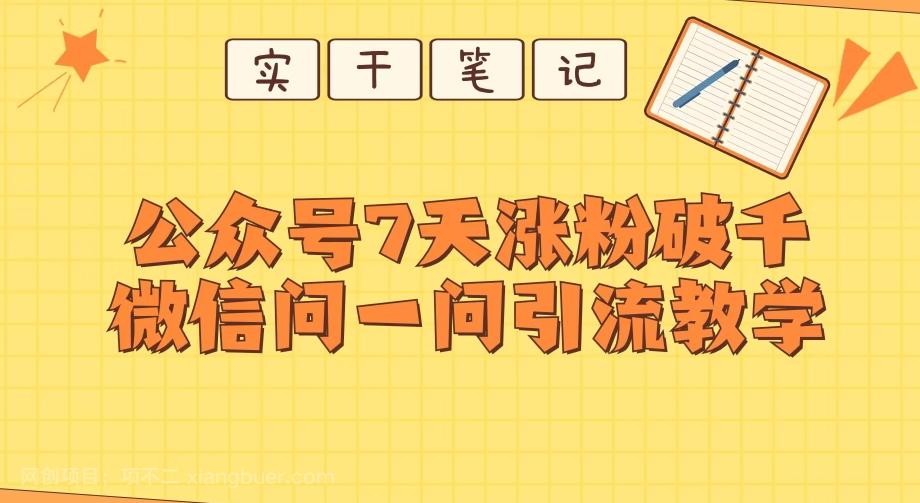 【第7081期】每天一小时，公众号7天涨粉破千，微信问一问实战引流教学