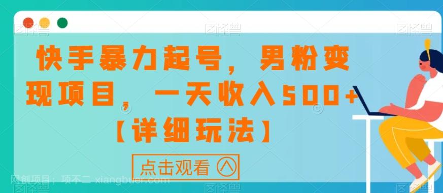 【第7083期】快手暴力起号，男粉变现项目，一天收入500+【详细玩法】【揭秘】