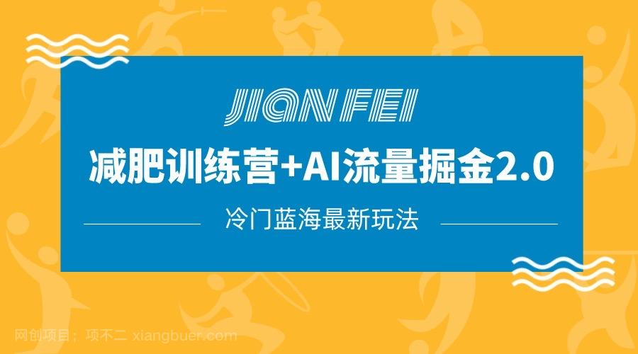 【第7091期】冷门减肥赛道变现+AI流量主掘金2.0玩法教程，蓝海风口项目，小白轻松月入10000+