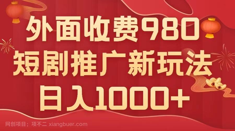 【第7121期】外面收费980，短剧推广最新搬运玩法，几分钟一个作品，日入1000+