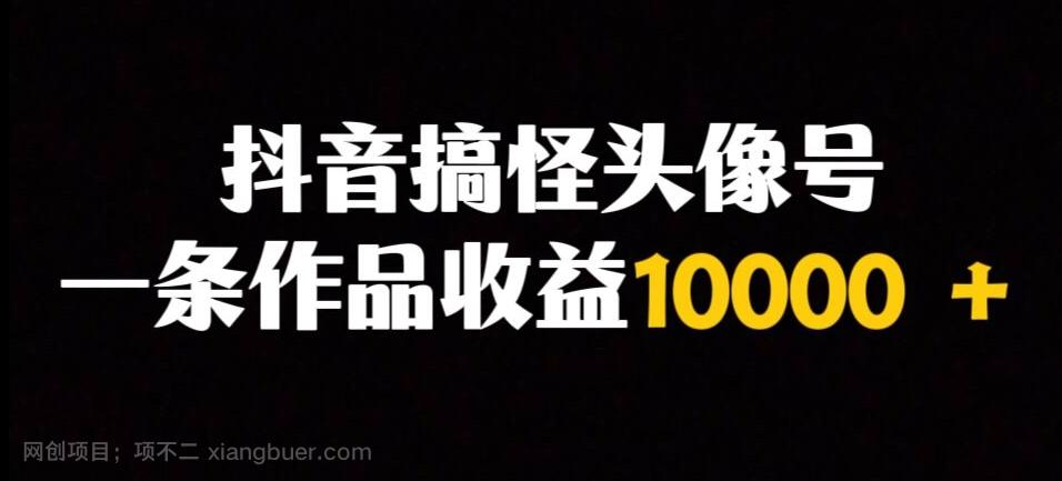 【第7151期】抖音搞怪头像号，一条作品收益10000＋多种变现方式