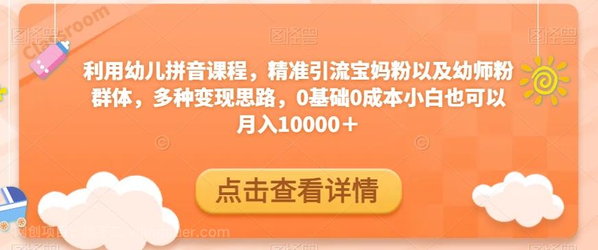 【第7154期】利用幼儿拼音课程，精准引流宝妈粉以及幼师粉群体，多种变现思路，0基础0成本小白也可以月入10000＋