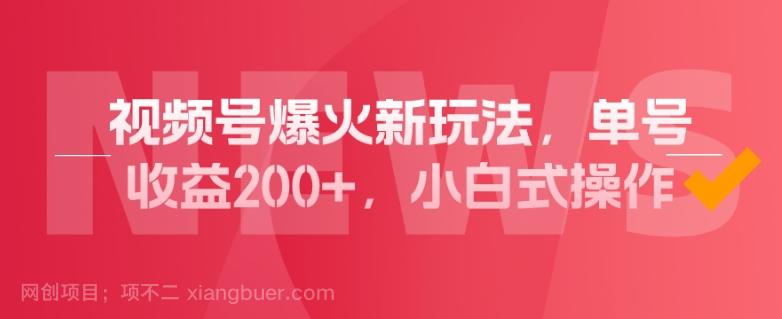 【第7155期】视频号爆火新玩法，操作几分钟就可达到暴力掘金，单号收益200+，小白式操作！