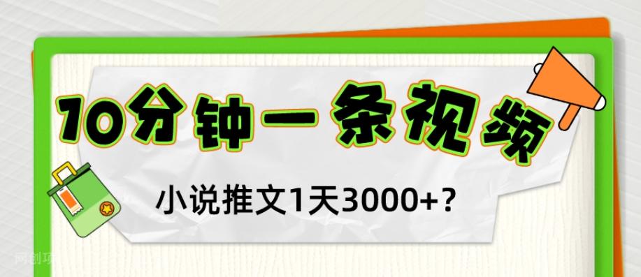 【第7156期】10分钟1条视频，小说推文1天3000+？他是这么做的