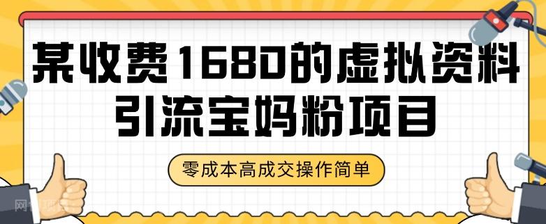 【第7180期】某收费1680的虚拟资料引流宝妈粉项目，零成本无脑操作，成交率非常高（教程+资料）【揭秘】