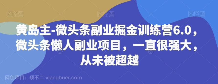 【第7182期】黄岛主-微头条副业掘金训练营6.0，微头条懒人副业项目，一直很强大，从未被超越