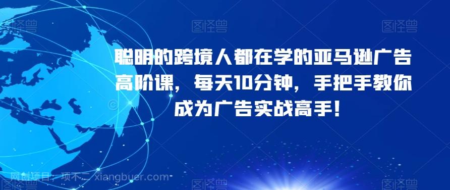 【第7186期】聪明的跨境人都在学的亚马逊广告高阶课，每天10分钟，手把手教你成为广告实战高手！