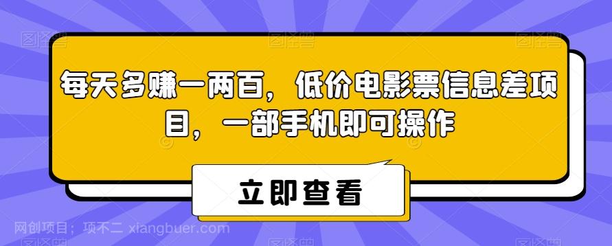 【第7193期】每天多赚一两百，低价电影票信息差项目，一部手机即可操作