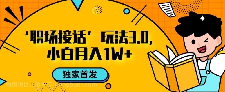 【第7202期】职场接话3.0玩法，小白易上手，暴力变现月入1w【揭秘】