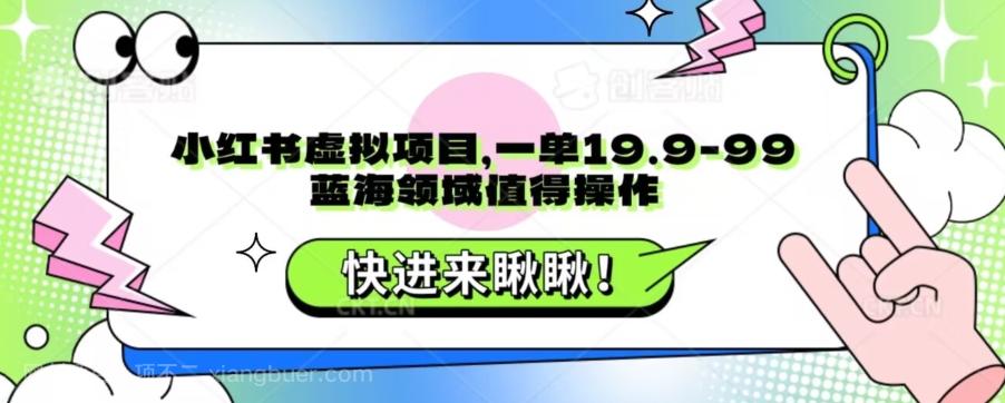 【第7204期】小红书虚拟项目，一单19.9-99，蓝海领域值得操作