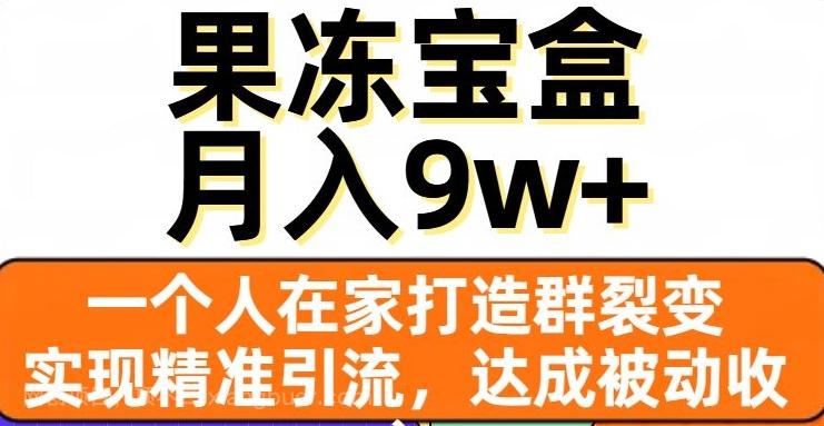 【第7165期】果冻宝盒，一个人在家打造群裂变，实现精准引流，达成被动收入，月入9w+