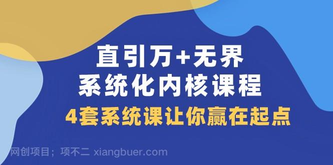 【第7178期】直引万+无界·系统化内核课程，4套系统课让你赢在起点（60节课）