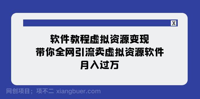 【第7179期】软件教程虚拟资源变现：带你全网引流卖虚拟资源软件，月入过万（11节课）