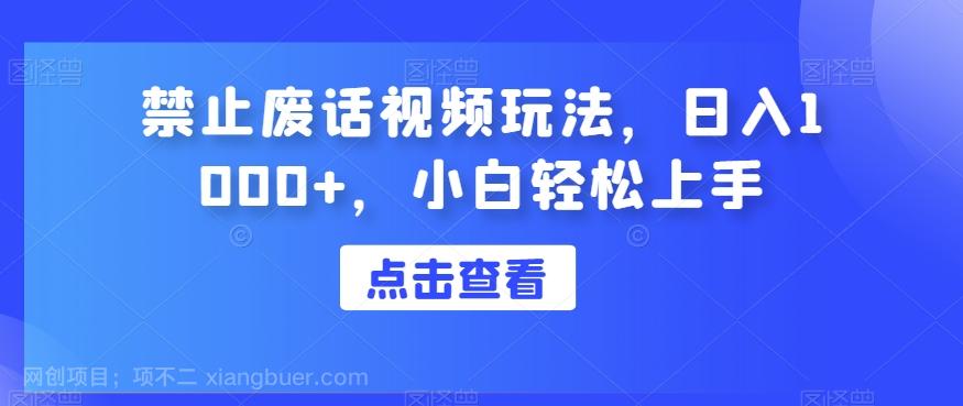 【第7187期】今天给大家带来的项目是：禁止废话视频玩法，日入1000+，小白轻松上手