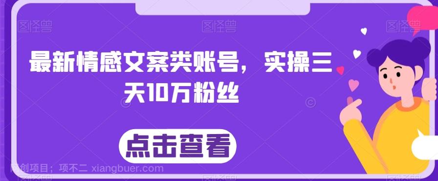 【第7199期】最新情感文案类账号，实操三天10万粉丝