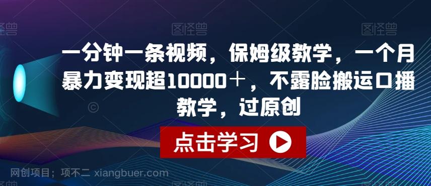 【第7201期】一分钟一条视频，保姆级教学，一个月暴力变现超10000＋，不露脸搬运口播教学，过原创