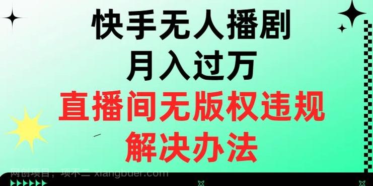 【第7208期】快手无人播剧月入过万，直播间无版权违规的解决办法【揭秘】