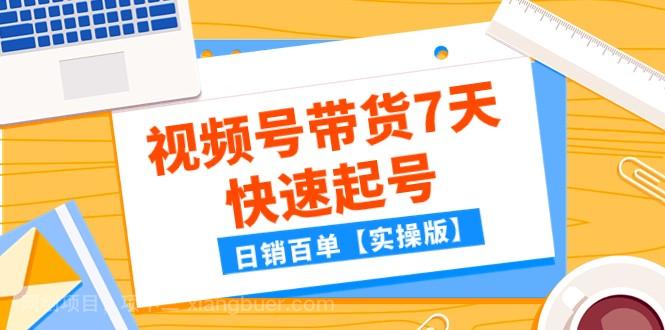 【第7216期】某公众号付费文章：视频号带货7天快速起号，日销百单【实操版】