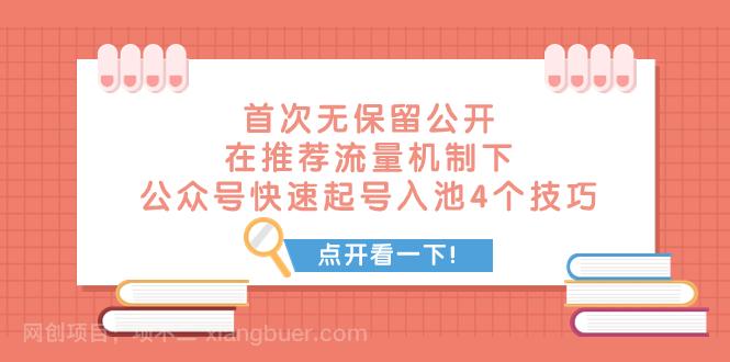 【第7224期】某付费文章 首次无保留公开 在推荐流量机制下 公众号快速起号入池的4个技巧