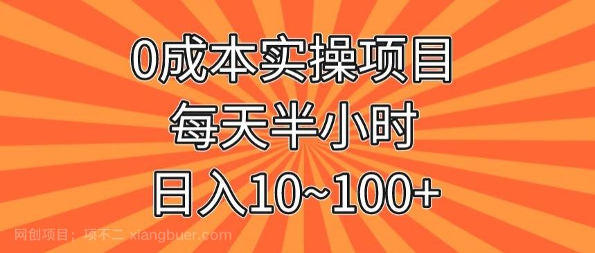 【第7237期】0成本实操项目，每天半小时，日入10~100+