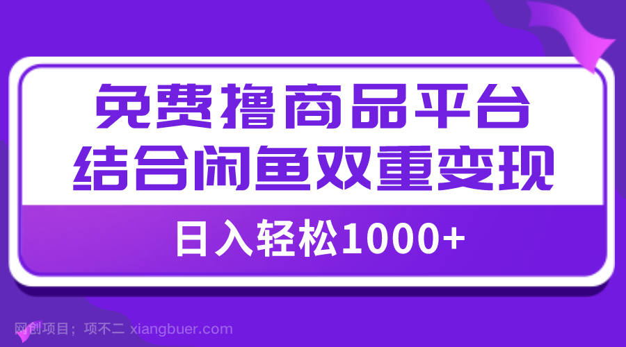 【第7249期】【全网首发】日入1000＋免费撸商品平台+闲鱼双平台硬核变现，小白轻松上手