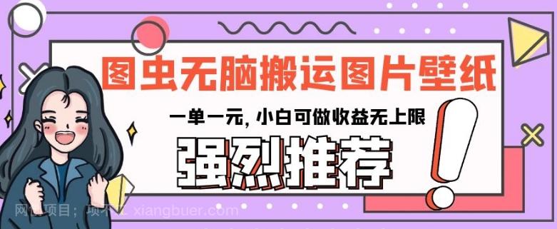 【第7392期】图虫无脑搬运图片壁纸，一单一元，小白可做收益无上限【揭秘】