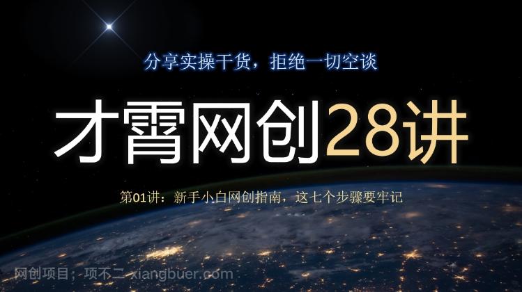 【第7479期】才霄网创28讲第01讲：新手小白网创指南，这七个步骤要牢记