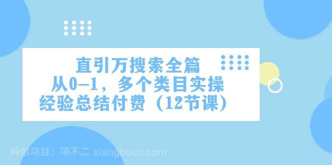 【第7486期】直引万·搜索全篇，从0-1，多个类目实操经验总结付费（12节课）