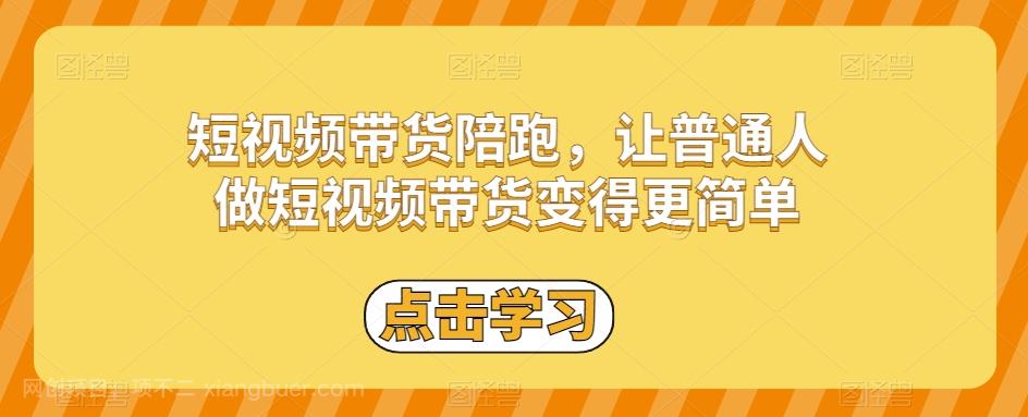 【第7513期】短视频带货陪跑，让普通人做短视频带货变得更简单