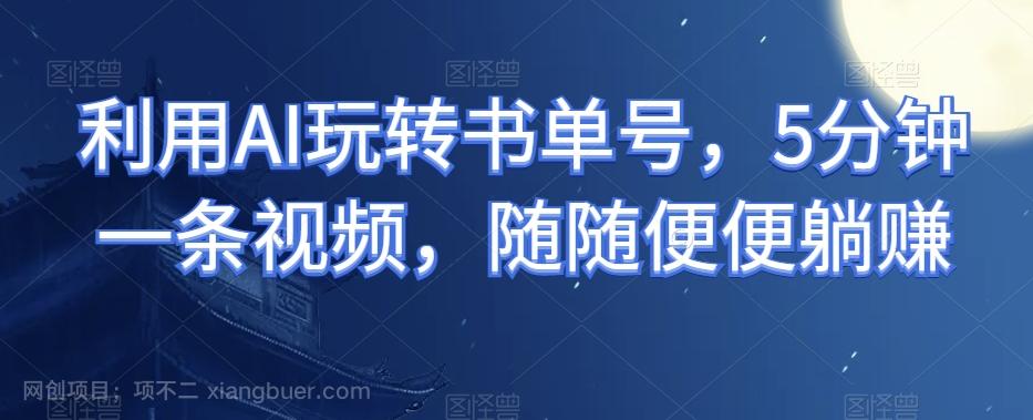 【第7516期】利用AI玩转书单号，5分钟一条视频，随随便便躺赚