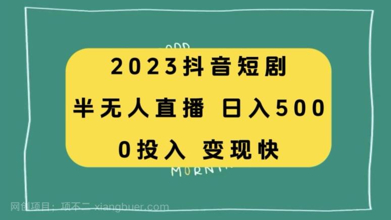 【第7524期】2023抖音短剧半无人直播，日入500+，附短剧素材和直播教程